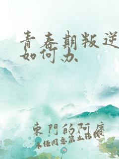 青春期叛逆厌学如何办