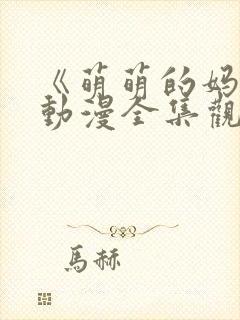 《萌萌的妈妈》动漫全集观看视频