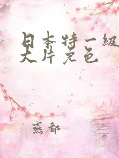 日本特一级a黄大片免色