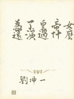 为了皇帝女主角还演过什么剧