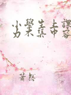 小学生上课注意力不集中容易走神怎么办
