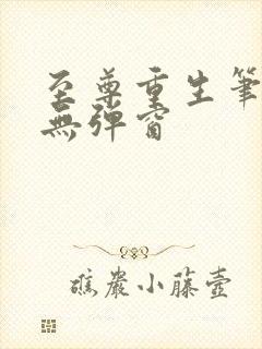 至尊重生笔趣阁无弹窗