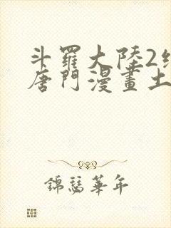 斗罗大陆2绝世唐门漫画土豪漫画