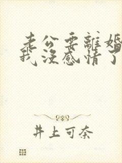 老公要离婚说对我没感情了