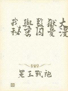 我与监狱大佬的秘密囚爱漫画免费观看