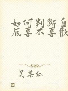 如何判断自己到底喜不喜欢一个人