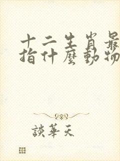 十二生肖最实际指什么动物