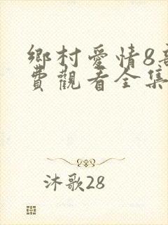 乡村爱情8部免费观看全集完整版电视剧
