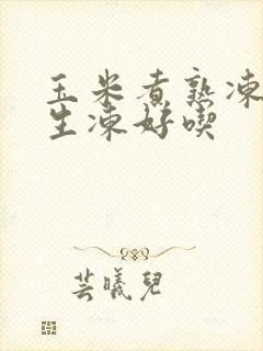 玉米煮熟冻还是生冻好吃