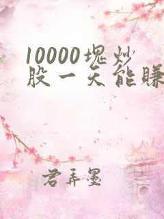 10000块炒股一天能赚多少钱