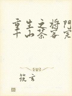 重生之将门毒后千山茶客完整版免费阅读全文
