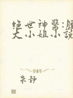 绝世神医:腹黑大小姐小说阅读