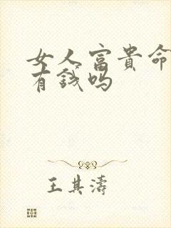 女人富贵命是指有钱吗