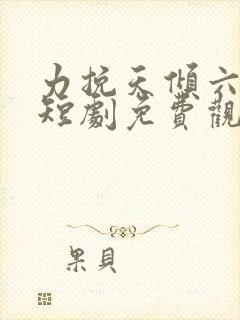 力挽天倾六皇子短剧免费观看