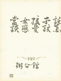 当女孩子说不想谈恋爱该怎么回复