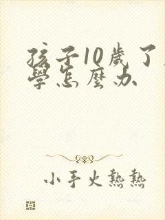 孩子10岁了厌学怎么办