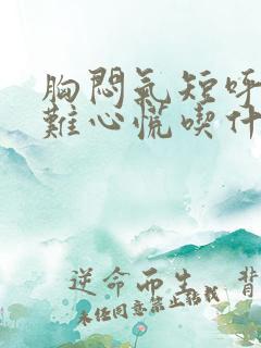 胸闷气短呼吸困难心慌吃什么药