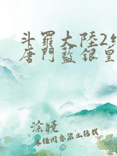 斗罗大陆2绝世唐门蓝银皇