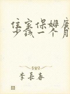住家保姆广州多少钱一个月