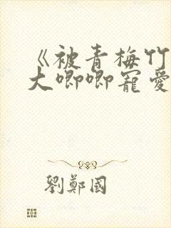 《被青梅竹马的大唧唧宠爱》