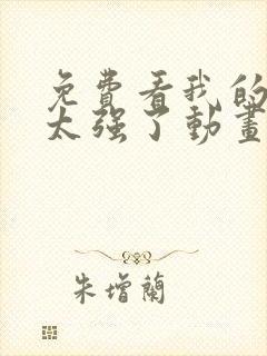 免费看我的师兄太强了动画片平台推荐