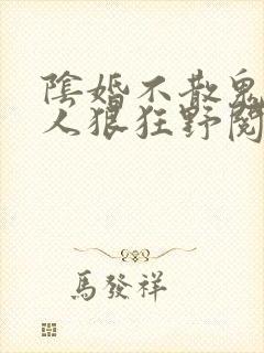 阴婚不散鬼夫大人狠狂野阅读免费