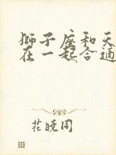 狮子座和天秤座在一起合适吗?