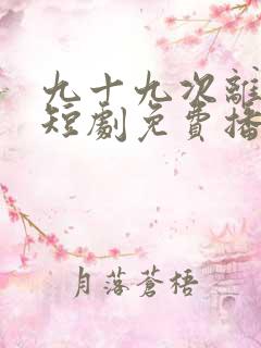 九十九次离开你短剧免费播放