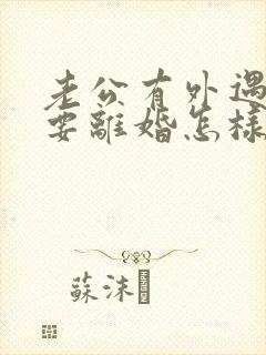 老公有外遇坚决要离婚怎样挽回