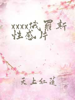 xxxx俄罗斯性感片
