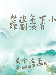 拿捏年下小娇夫短剧演员