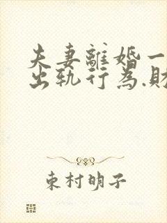 夫妻离婚一方有出轨行为.财产怎么分割?