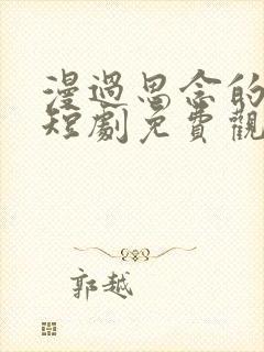 漫过思念的河流短剧免费观看