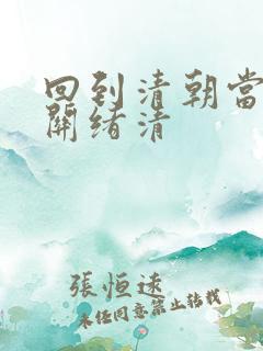 回到清朝当皇帝关绪清