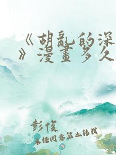 《胡乱的深见君》漫画多久更新一次