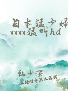 日本猛少妇色xxxxx猛叫hd