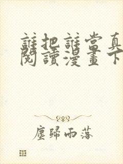 谁把谁当真免费阅读漫画下拉式