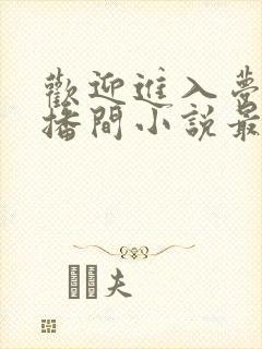欢迎进入梦魇直播间小说最新章节列
