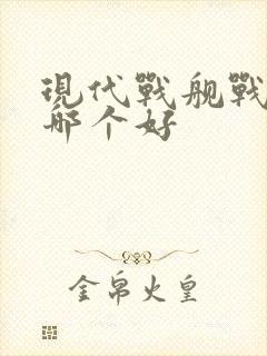 现代战舰战列舰哪个好