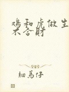 鸡和虎做生意合不合财