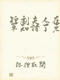 短剧夫人在上将军知错了免费观看