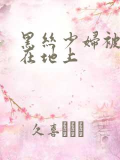 黑丝少妇被我按在地上