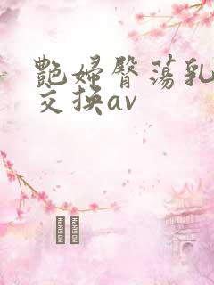 艳妇臀荡乳欲伦交换av