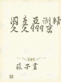 国产亚洲精品久久久999密