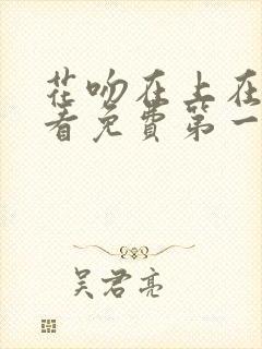 花吻在上在线观看免费第一季