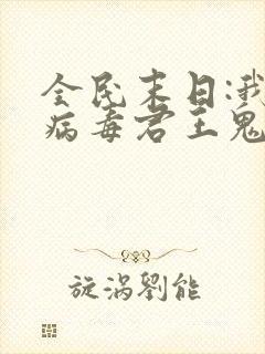 全民末日:我,病毒君王鬼神阎罗全本小说下载