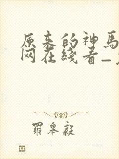 原来的神马电影网在线看_免费电视剧