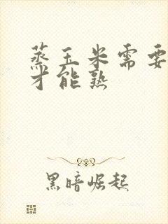 蒸玉米需要多久才能熟