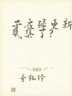 子夜归更新到第几集了?