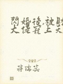 闪婚后,被财阀大佬宠上天完整版免费阅读
